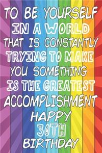 To Be Yourself In a World That is Constantly Trying to Make You Something Your Else is the Greatest Accomplishment Happy 30th Birthday