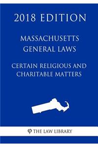 Massachusetts General Laws - Certain Religious and Charitable Matters (2018 Edition)