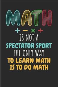 Math Is Not a Spectator Sport the Only Way to Learn Math Is to Do Math