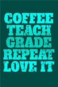 Coffee, Teach, Grade, Repeat, Love It