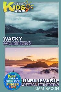 A Smart Kids Guide to Wacky Weather and Unbelievable Natural Phenomena