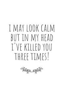 I May Look Calm, But in My Head I've Killed You Three Times!