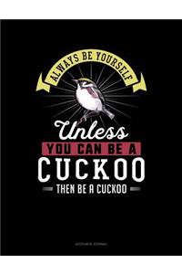 Always Be Yourself Unless You Can Be a Cuckoo Then Be a Cuckoo