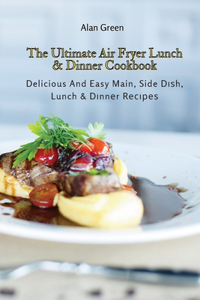The Ultimate Air Fryer Lunch & Dinner Cookbook