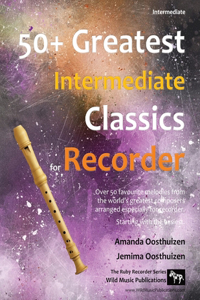 50+ Greatest Intermediate Classics for Recorder: Instantly recognisable tunes by the world's greatest composers arranged especially for the intermediate descant/soprano recorder player, starting wi