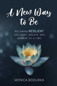 New Way to Be: Becoming RESILIENT one habit, breath, and moment at a time