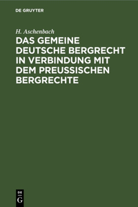 Das Gemeine Deutsche Bergrecht in Verbindung Mit Dem Preußischen Bergrechte