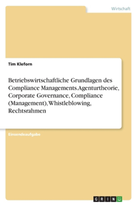 Betriebswirtschaftliche Grundlagen des Compliance Managements. Agenturtheorie, Corporate Governance, Compliance (Management), Whistleblowing, Rechtsrahmen