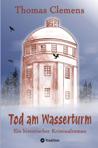 Tod am Wasserturm: Ein historischer Kriminalroman