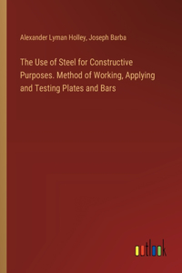 The Use of Steel for Constructive Purposes. Method of Working, Applying and Testing Plates and Bars