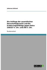 Die Anfänge der sasanidischen Herrschaftsdynastie und die Eroberungsfeldzüge gegen Hatra 226/227 n. Chr. und 240 n. Chr.