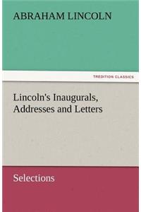 Lincoln's Inaugurals, Addresses and Letters (Selections)