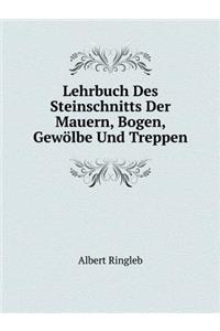 Lehrbuch Des Steinschnitts Der Mauern, Bogen, Gewölbe Und Treppen