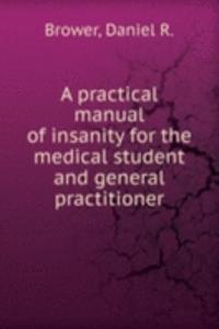 practical manual of insanity for the medical student and general practitioner
