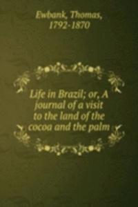 Life in Brazil; or, A journal of a visit to the land of the cocoa and the palm
