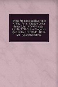 Reverente Expression Juridica Al Rey . Por El Cabildo De La Santa Iglesia De Orihuela . Ano De 1710 Sobre El Agravio Que Padece El Estado . De La Sal . (Spanish Edition)