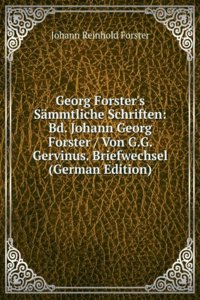 Georg Forster's Sammtliche Schriften: Bd. Johann Georg Forster / Von G.G. Gervinus. Briefwechsel (German Edition)