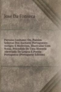 Parnaso Lusitano: Ou, Poesias Selectas Dos Auctores Portuguezes Antigos E Modernos, Illustradas Com Notas. Precedido De Uma Historia Abreviada Da Lingua E Poesia Portugueza (Portuguese Edition)