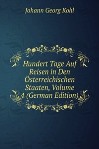 Hundert Tage Auf Reisen in Den Osterreichischen Staaten, Volume 4 (German Edition)