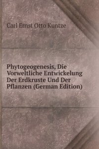 Phytogeogenesis, Die Vorweltliche Entwickelung Der Erdkruste Und Der Pflanzen (German Edition)