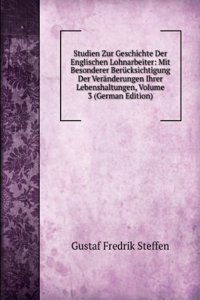 Studien Zur Geschichte Der Englischen Lohnarbeiter: Mit Besonderer Berucksichtigung Der Veranderungen Ihrer Lebenshaltungen, Volume 3 (German Edition)