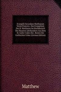 Evangelii Secundum Matthaeum Versio Francica . Das Evangelium Des H. Matthaeus Im Hochdeutsch Des Neunten Jahrhunderts Aus Dem St. Galler Codex Der . Resten Der Gothischen Ueber (German Edition)