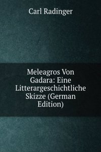 Meleagros Von Gadara: Eine Litterargeschichtliche Skizze (German Edition)