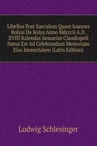 Libellus Post Saeculum Quam Ioannes Bolyai De Bolya Anno Mdcccii A.D. XVIII Kalendas Ianuarias Claudiopoli Natus Est Ad Celebrandam Memoriam Eius Immortalem (Latin Edition)