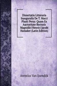 Dissertatio Litteraria Inauguralis De T. Macci Plauti Persa: Quam Ex Auctoritate Rectoris Magnidici Henrici Jacobi Hamaker (Latin Edition)