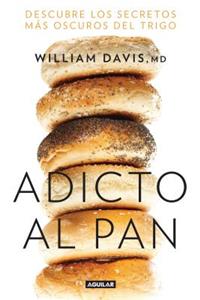 Adicto Al Pan: Descubre Los Secretos Más Oscuros del Trigo / Wheat Belly: Lose the Wheat, Lose the Weight, and Find Your Path Back to Health