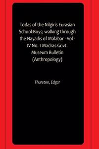 Todas of the Nilgiris Eurasian School-Boys; walking through the Nayadis of Malabar - Vol -IV No. 1 Madras Govt. Museum Bulletin (Anthropology)