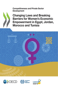 Competitiveness and Private Sector Development Changing Laws and Breaking Barriers for Women's Economic Empowerment in Egypt, Jordan, Morocco and Tunisia