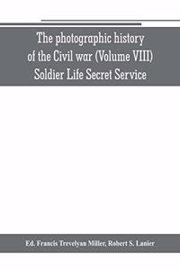 photographic history of the Civil war (Volume VIII) Soldier Life Secret Service