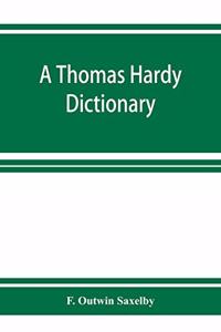 Thomas Hardy dictionary; the characters and scenes of the novels and poems alphabetically arranged and described