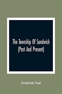 The Township Of Sandwich (Past And Present); An Interesting History Of The Canadian Frontier Along The Detroit River, Including The Territory Which Now Embrace The Present City Of Windsor, The Towns Of Sandwich And Walkerville And The Sandwich Town