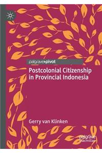 Postcolonial Citizenship in Provincial Indonesia