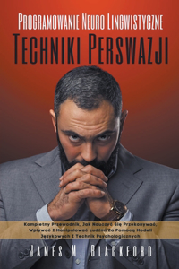 Programowanie Neuro Lingwistyczne - Techniki Perswazji - Kompletny Przewodnik, jak Nauczyc się Przekonywac, Wplywac i Manipulowac Ludźmi za Pomocą Modeli Językowych i Technik Psychologicznych
