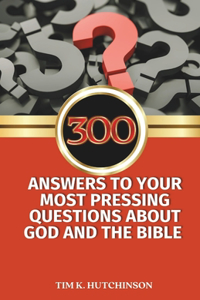 300 Answers to your Most Pressing Questions about God and the Bible