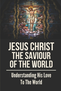 Jesus Christ The Saviour Of The World