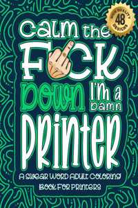 Calm The F*ck Down I'm a printer: Swear Word Coloring Book For Adults: Humorous job Cusses, Snarky Comments, Motivating Quotes & Relatable printer Reflections for Work Anger Manageme