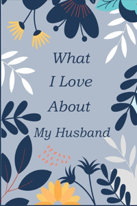 What I Love About My Husband: Fill In The Blank Prompted Book With What You Love About My Husband; This I Love You Book For You By Me Is A Perfect present On Days Like Fathers Da