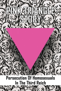 Pink Triangle Story: Persecution Of Homosexuals In The Third Reich: Coming Out Under Fire