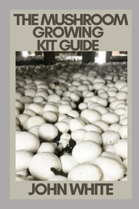The Mushroom Growing Kit Guide