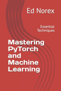Mastering PyTorch and Machine Learning