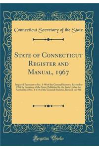 State of Connecticut Register and Manual, 1967: Prepared Pursuant to Sec. 3-90 of the General Statutes, Revised to 1966 by Secretary of the State; Published by the State Under the Authority of Sec. 4-119 of the General Statutes, Revised to 1966