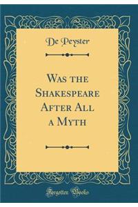 Was the Shakespeare After All a Myth (Classic Reprint)