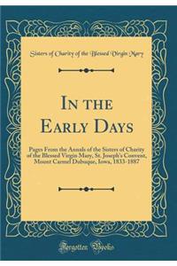 In the Early Days: Pages From the Annals of the Sisters of Charity of the Blessed Virgin Mary, St. Joseph's Convent, Mount Carmel Dubuque, Iowa, 1833-1887 (Classic Reprint)