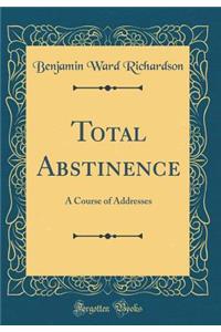 Total Abstinence: A Course of Addresses (Classic Reprint)