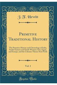 Primitive Traditional History, Vol. 1: The Primitive History and Chronology of India, South-Eastern and South-Western Asia, Egypt, and Europe, and the Colonies Thence Sent Forth (Classic Reprint)