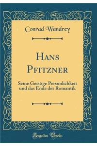 Hans Pfitzner: Seine Geistige Persï¿½nlichkeit Und Das Ende Der Romantik (Classic Reprint)